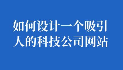 如何设计一个吸引人的科技公司网站